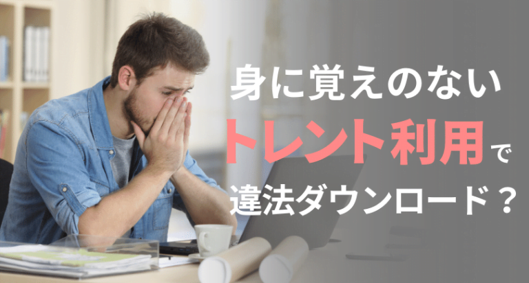 身に覚えのないトレント利用で違法ダウンロード?